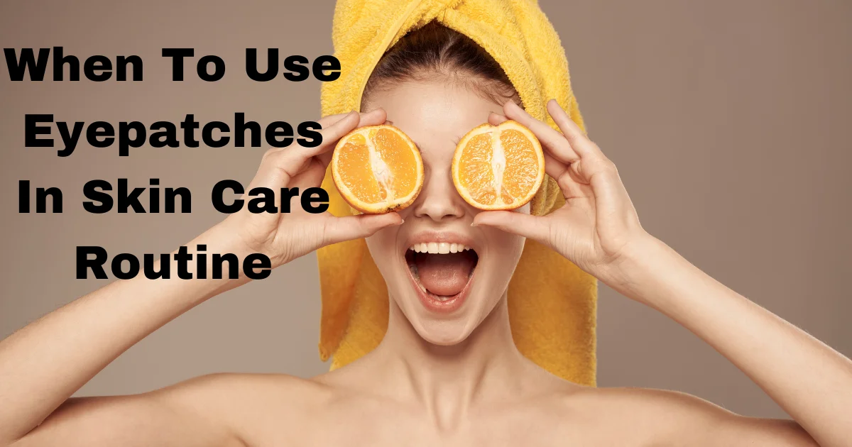 When To Use Eyepatches In Skin Care Routine